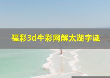 福彩3d牛彩网解太湖字谜