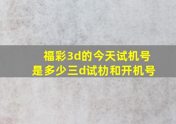 福彩3d的今天试机号是多少三d试朸和开机号