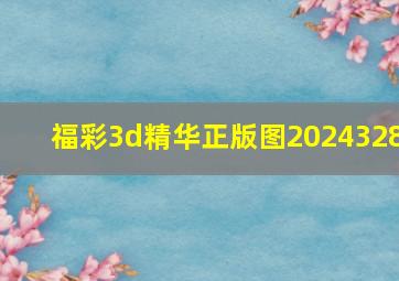 福彩3d精华正版图2024328