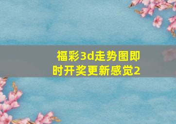 福彩3d走势图即时开奖更新感觉2