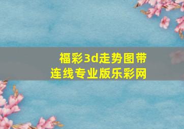 福彩3d走势图带连线专业版乐彩网