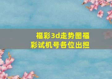 福彩3d走势图福彩试机号各位出担