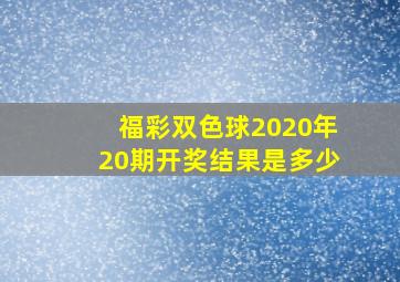 福彩双色球2020年20期开奖结果是多少