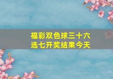 福彩双色球三十六选七开奖结果今天