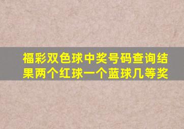 福彩双色球中奖号码查询结果两个红球一个蓝球几等奖