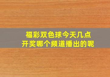 福彩双色球今天几点开奖哪个频道播出的呢