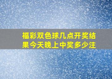 福彩双色球几点开奖结果今天晚上中奖多少注