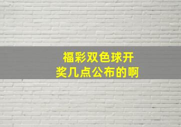 福彩双色球开奖几点公布的啊