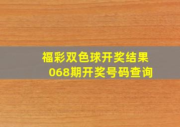 福彩双色球开奖结果068期开奖号码查询