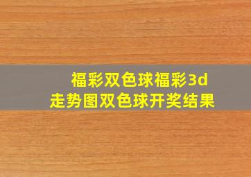 福彩双色球福彩3d走势图双色球开奖结果