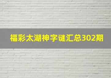 福彩太湖神字谜汇总302期