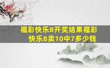 福彩快乐8开奖结果福彩快乐8卖10中7多少钱