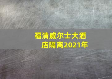 福清威尔士大酒店隔离2021年