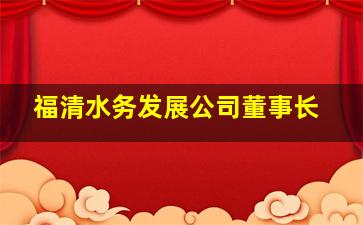 福清水务发展公司董事长