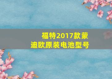 福特2017款蒙迪欧原装电池型号