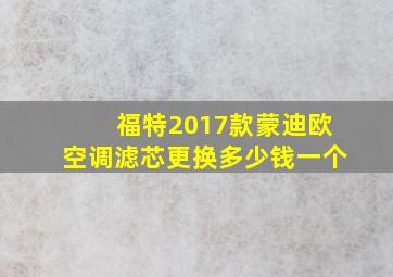 福特2017款蒙迪欧空调滤芯更换多少钱一个