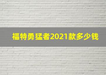 福特勇猛者2021款多少钱