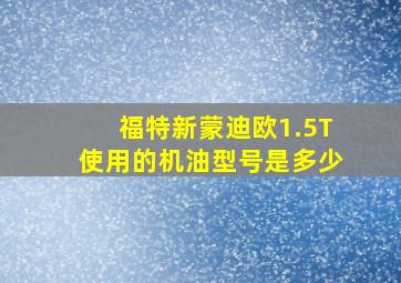 福特新蒙迪欧1.5T使用的机油型号是多少