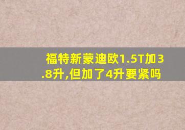 福特新蒙迪欧1.5T加3.8升,但加了4升要紧吗