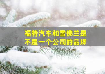 福特汽车和雪佛兰是不是一个公司的品牌