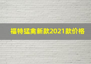 福特猛禽新款2021款价格