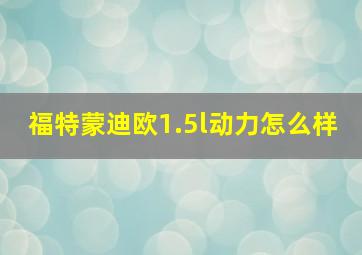 福特蒙迪欧1.5l动力怎么样