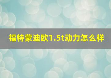 福特蒙迪欧1.5t动力怎么样