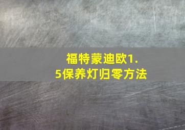 福特蒙迪欧1.5保养灯归零方法