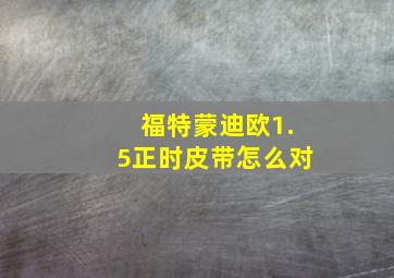 福特蒙迪欧1.5正时皮带怎么对