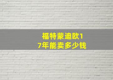 福特蒙迪欧17年能卖多少钱