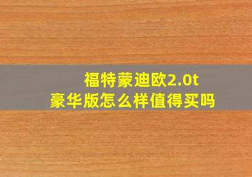 福特蒙迪欧2.0t豪华版怎么样值得买吗