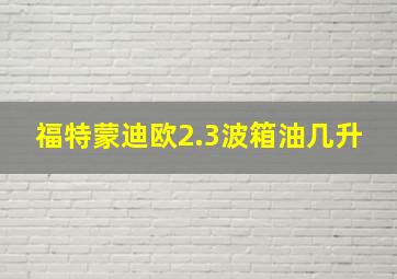 福特蒙迪欧2.3波箱油几升