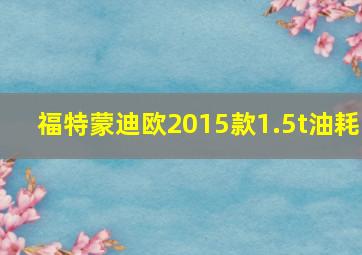 福特蒙迪欧2015款1.5t油耗