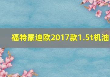 福特蒙迪欧2017款1.5t机油