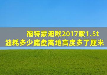 福特蒙迪欧2017款1.5t油耗多少底盘离地高度多了厘米