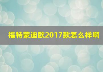 福特蒙迪欧2017款怎么样啊