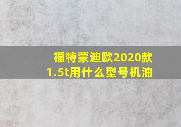 福特蒙迪欧2020款1.5t用什么型号机油