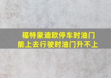 福特蒙迪欧停车时油门能上去行驶时油门升不上