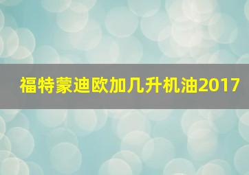 福特蒙迪欧加几升机油2017