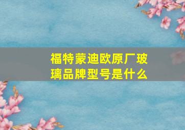 福特蒙迪欧原厂玻璃品牌型号是什么