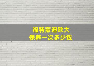 福特蒙迪欧大保养一次多少钱