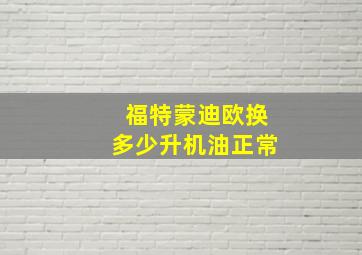 福特蒙迪欧换多少升机油正常