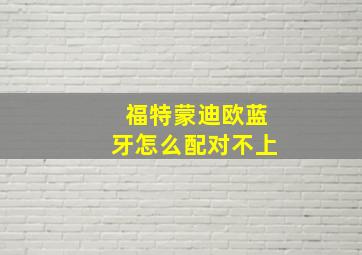 福特蒙迪欧蓝牙怎么配对不上