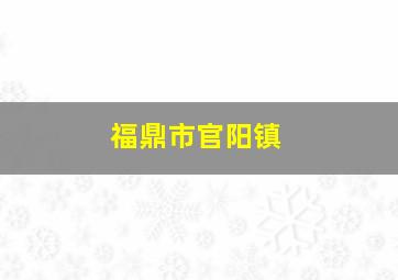 福鼎市官阳镇