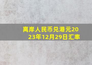 离岸人民币兑港元2023年12月29日汇率