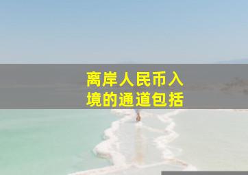 离岸人民币入境的通道包括