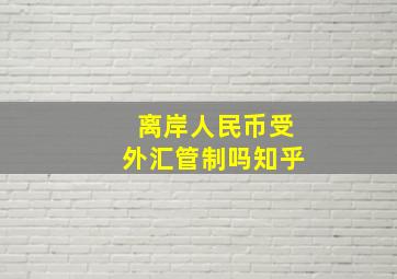 离岸人民币受外汇管制吗知乎