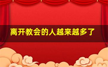 离开教会的人越来越多了