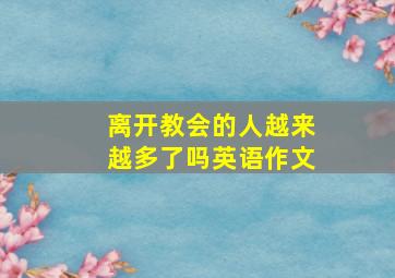 离开教会的人越来越多了吗英语作文