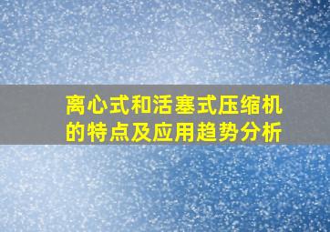 离心式和活塞式压缩机的特点及应用趋势分析